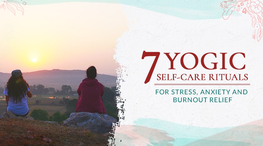 7 Yogische Rituale zur Selbstfürsorge bei Angst, Burnout und Stressabbau