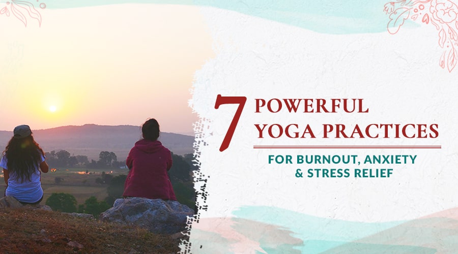 7 Powerful Yoga Practices for Burnout, Anxiety & Stress Relief